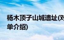 杨木顶子山城遗址(对于杨木顶子山城遗址简单介绍)