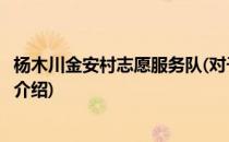 杨木川金安村志愿服务队(对于杨木川金安村志愿服务队简单介绍)