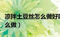 凉拌土豆丝怎么做好吃法视频（凉拌土豆丝怎么做）