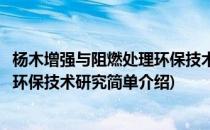 杨木增强与阻燃处理环保技术研究(对于杨木增强与阻燃处理环保技术研究简单介绍)