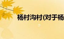 杨村沟村(对于杨村沟村简单介绍)