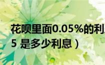 花呗里面0.05%的利息大概是多少（花呗0 05 是多少利息）