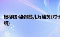 杨柳枝·染得鹅儿万缕黄(对于杨柳枝·染得鹅儿万缕黄简单介绍)