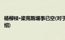 杨柳枝·梁苑隋堤事已空(对于杨柳枝·梁苑隋堤事已空简单介绍)