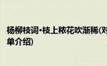 杨柳枝词·枝上秾花吹渐稀(对于杨柳枝词·枝上秾花吹渐稀简单介绍)