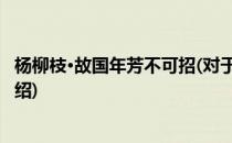 杨柳枝·故国年芳不可招(对于杨柳枝·故国年芳不可招简单介绍)