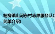 杨柳镇山河东村志愿服务队(对于杨柳镇山河东村志愿服务队简单介绍)