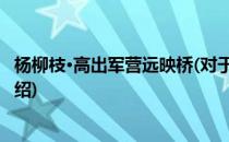 杨柳枝·高出军营远映桥(对于杨柳枝·高出军营远映桥简单介绍)