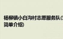 杨柳镇小白沟村志愿服务队(对于杨柳镇小白沟村志愿服务队简单介绍)