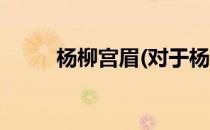 杨柳宫眉(对于杨柳宫眉简单介绍)