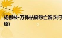 杨柳枝·万株枯槁怨亡隋(对于杨柳枝·万株枯槁怨亡隋简单介绍)