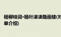 杨柳枝词·杨叶凄凄隐画楼(对于杨柳枝词·杨叶凄凄隐画楼简单介绍)