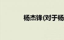 杨杰锋(对于杨杰锋简单介绍)