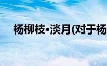 杨柳枝·淡月(对于杨柳枝·淡月简单介绍)