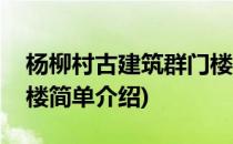 杨柳村古建筑群门楼(对于杨柳村古建筑群门楼简单介绍)