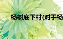 杨树底下村(对于杨树底下村简单介绍)