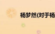 杨梦然(对于杨梦然简单介绍)