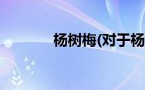 杨树梅(对于杨树梅简单介绍)