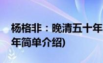 杨格非：晚清五十年(对于杨格非：晚清五十年简单介绍)