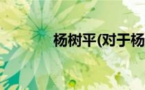 杨树平(对于杨树平简单介绍)