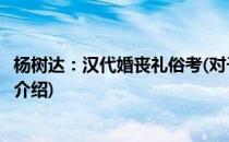 杨树达：汉代婚丧礼俗考(对于杨树达：汉代婚丧礼俗考简单介绍)