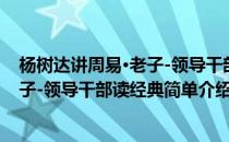 杨树达讲周易·老子-领导干部读经典(对于杨树达讲周易·老子-领导干部读经典简单介绍)