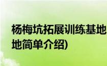 杨梅坑拓展训练基地(对于杨梅坑拓展训练基地简单介绍)