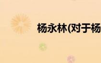 杨永林(对于杨永林简单介绍)