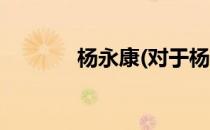杨永康(对于杨永康简单介绍)