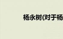 杨永树(对于杨永树简单介绍)