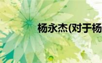杨永杰(对于杨永杰简单介绍)