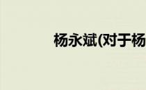 杨永斌(对于杨永斌简单介绍)