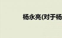 杨永亮(对于杨永亮简单介绍)