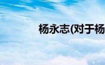 杨永志(对于杨永志简单介绍)