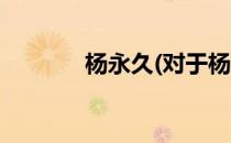 杨永久(对于杨永久简单介绍)