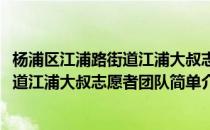 杨浦区江浦路街道江浦大叔志愿者团队(对于杨浦区江浦路街道江浦大叔志愿者团队简单介绍)