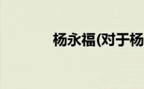 杨永福(对于杨永福简单介绍)