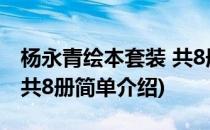 杨永青绘本套装 共8册(对于杨永青绘本套装 共8册简单介绍)