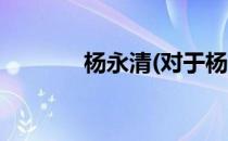 杨永清(对于杨永清简单介绍)