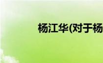 杨江华(对于杨江华简单介绍)