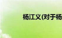 杨江义(对于杨江义简单介绍)