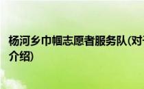 杨河乡巾帼志愿者服务队(对于杨河乡巾帼志愿者服务队简单介绍)