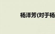 杨泽芳(对于杨泽芳简单介绍)