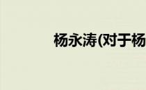 杨永涛(对于杨永涛简单介绍)