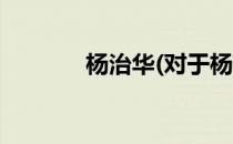 杨治华(对于杨治华简单介绍)