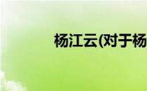 杨江云(对于杨江云简单介绍)