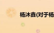 杨沐鑫(对于杨沐鑫简单介绍)