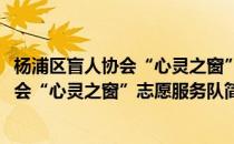 杨浦区盲人协会“心灵之窗”志愿服务队(对于杨浦区盲人协会“心灵之窗”志愿服务队简单介绍)