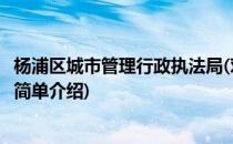 杨浦区城市管理行政执法局(对于杨浦区城市管理行政执法局简单介绍)