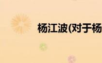 杨江波(对于杨江波简单介绍)